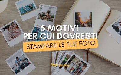 5 motivi per cui dovresti stampare le tue foto